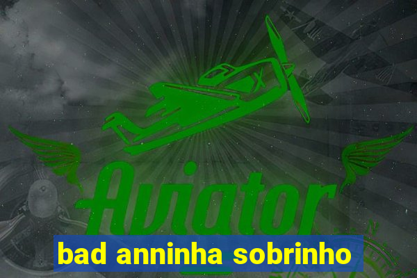 bad anninha sobrinho